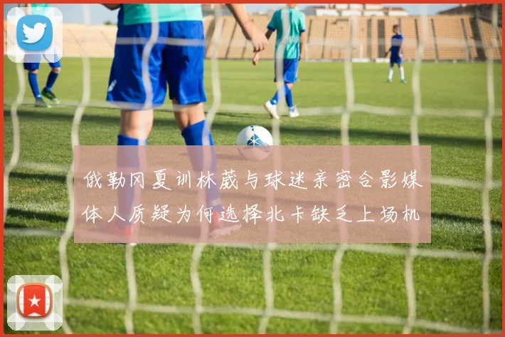 俄勒冈夏训林葳与球迷亲密合影媒体人质疑为何选择北卡缺乏上场机会