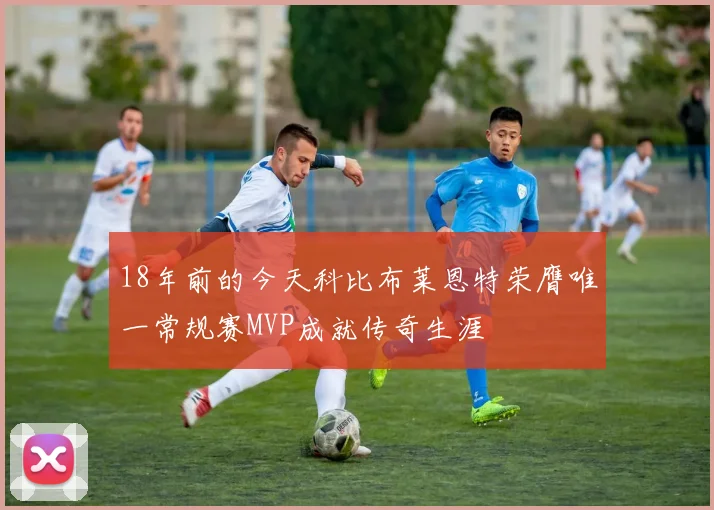 18年前的今天科比布莱恩特荣膺唯一常规赛MVP成就传奇生涯