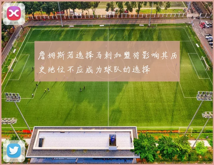 詹姆斯若选择马刺加盟将影响其历史地位不应成为球队的选择