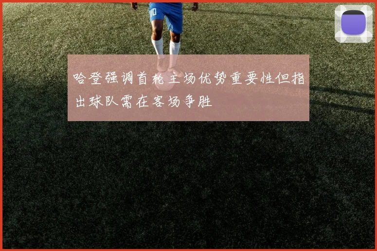 哈登强调首轮主场优势重要性但指出球队需在客场争胜