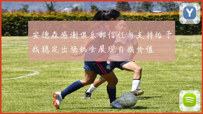 安德森感谢俱乐部信任与支持给予我稳定出场机会展现自我价值