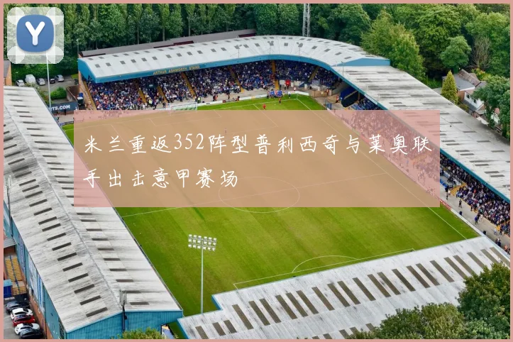米兰重返352阵型普利西奇与莱奥联手出击意甲赛场