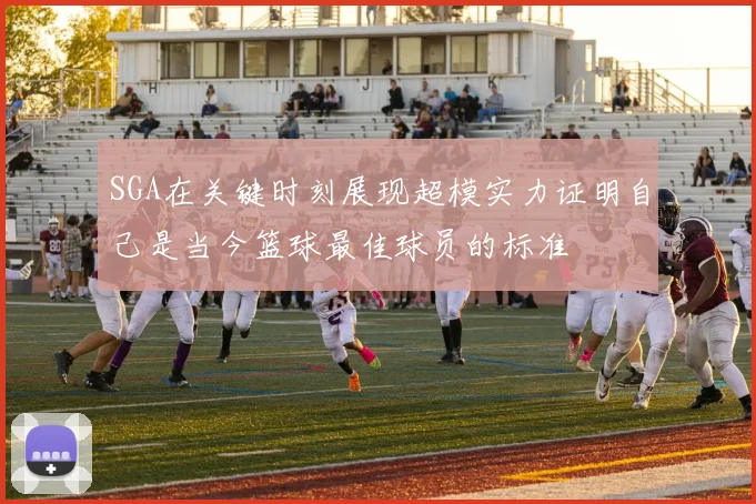 SGA在关键时刻展现超模实力证明自己是当今篮球最佳球员的标准