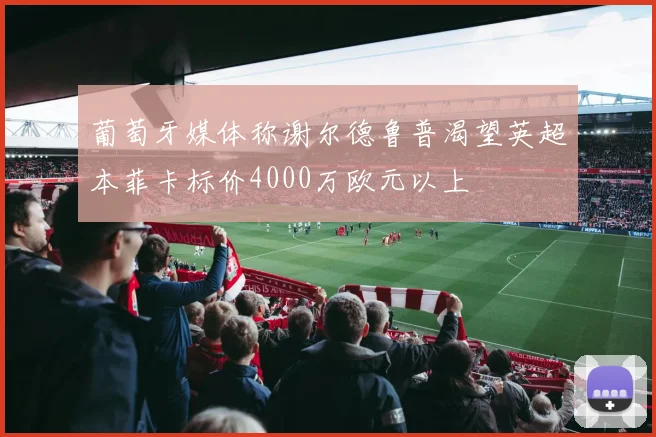 葡萄牙媒体称谢尔德鲁普渴望英超本菲卡标价4000万欧元以上