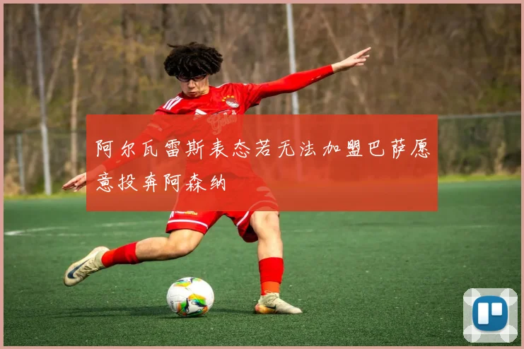 阿尔瓦雷斯表态若无法加盟巴萨愿意投奔阿森纳