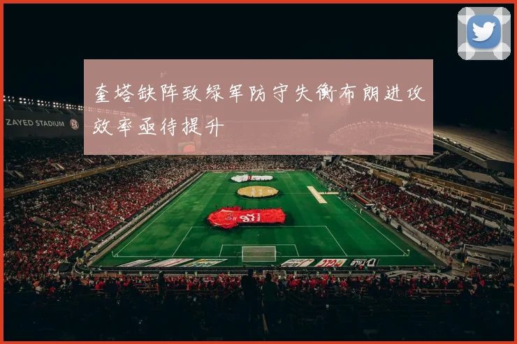 奎塔缺阵致绿军防守失衡布朗进攻效率亟待提升