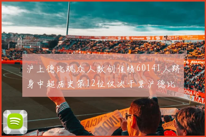 沪上德比观众人数创佳绩60141人跻身中超历史第12位仅次于京沪德比