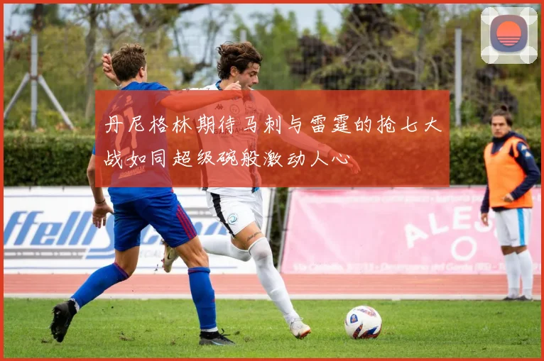 丹尼格林期待马刺与雷霆的抢七大战如同超级碗般激动人心